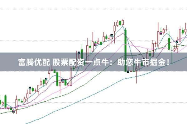 富腾优配 股票配资一点牛：助您牛市掘金！