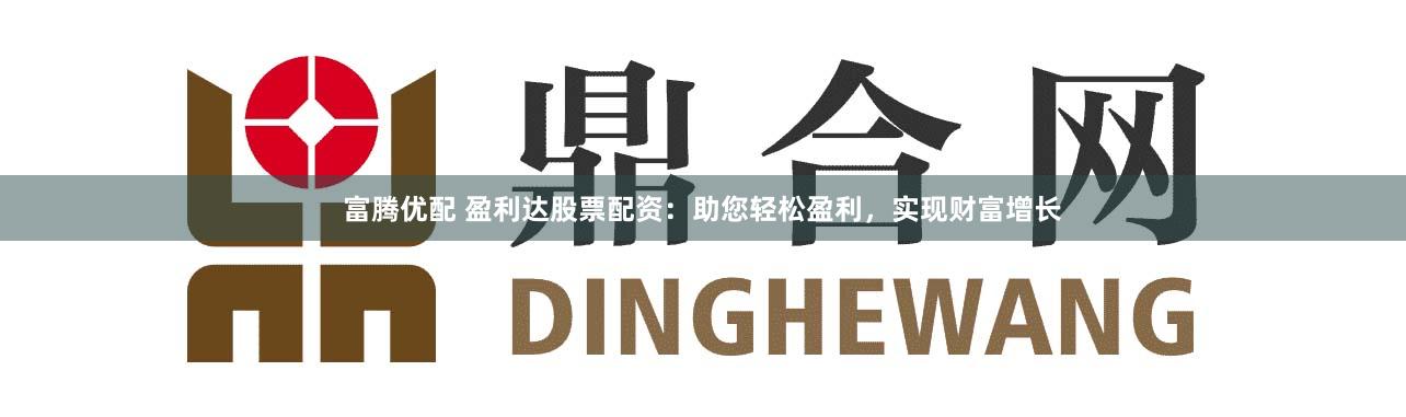 富腾优配 盈利达股票配资：助您轻松盈利，实现财富增长