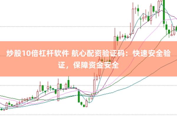 炒股10倍杠杆软件 航心配资验证码：快速安全验证，保障资金安全