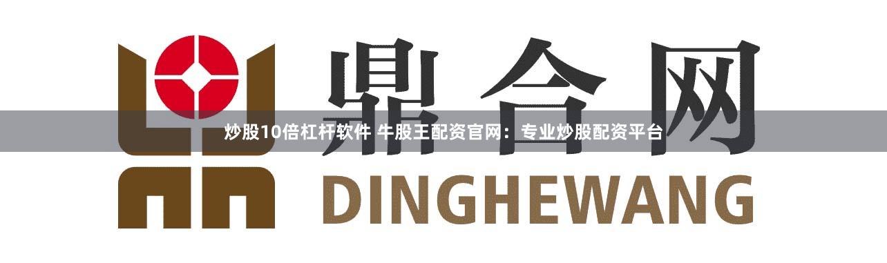 炒股10倍杠杆软件 牛股王配资官网：专业炒股配资平台