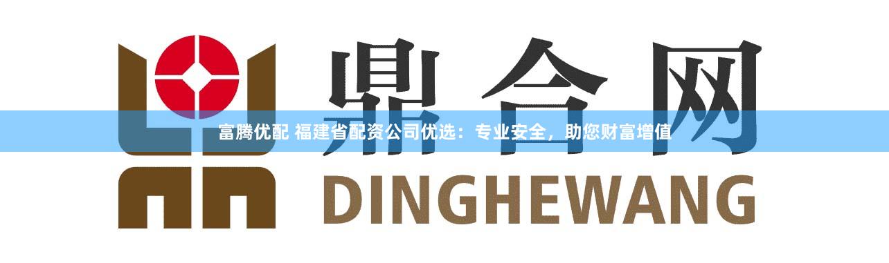 富腾优配 福建省配资公司优选：专业安全，助您财富增值