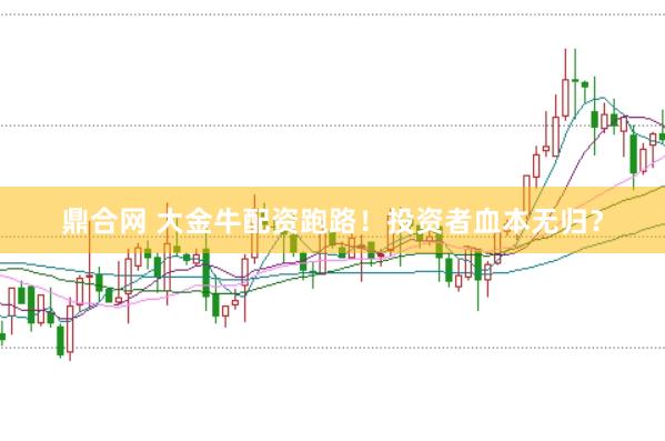 鼎合网 大金牛配资跑路！投资者血本无归？
