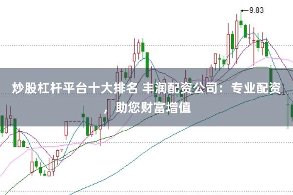 炒股杠杆平台十大排名 丰润配资公司：专业配资，助您财富增值