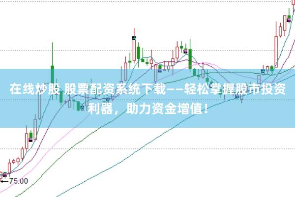 在线炒股 股票配资系统下载——轻松掌握股市投资利器，助力资金增值！