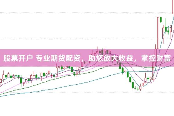 股票开户 专业期货配资，助您放大收益，掌控财富