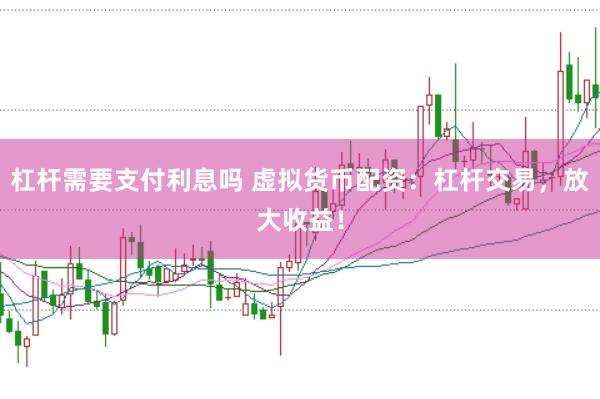 杠杆需要支付利息吗 虚拟货币配资：杠杆交易，放大收益！