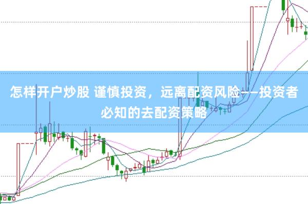 怎样开户炒股 谨慎投资，远离配资风险——投资者必知的去配资策略
