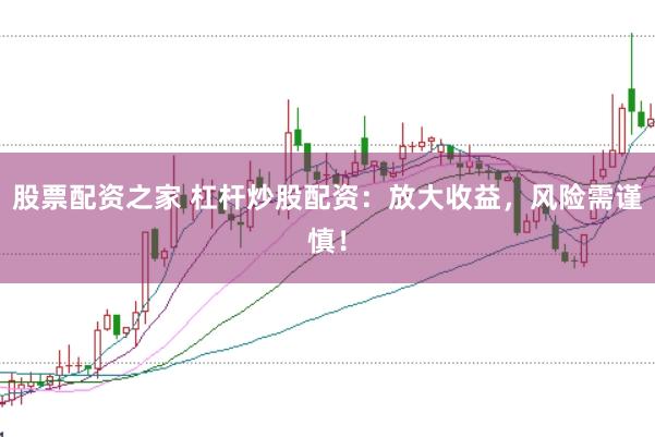 股票配资之家 杠杆炒股配资：放大收益，风险需谨慎！