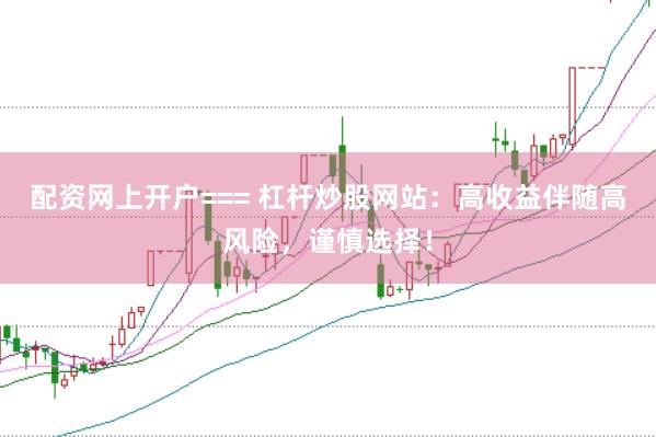 配资网上开户=== 杠杆炒股网站:高收益伴随高风险,谨慎选择!