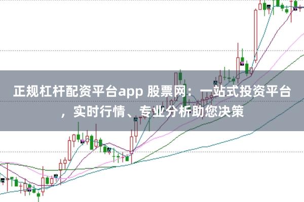 正规杠杆配资平台app 股票网:一站式投资平台,实时行情、专业分析助您决策