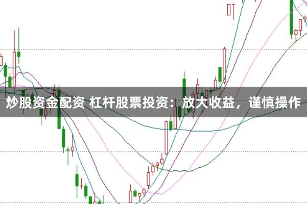 炒股资金配资 杠杆股票投资：放大收益，谨慎操作