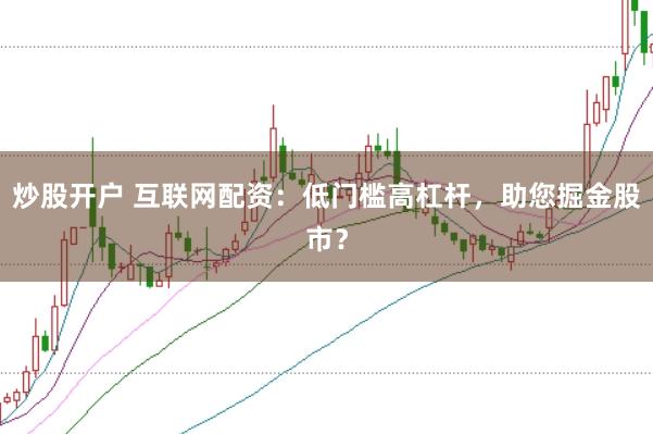 炒股开户 互联网配资：低门槛高杠杆，助您掘金股市？