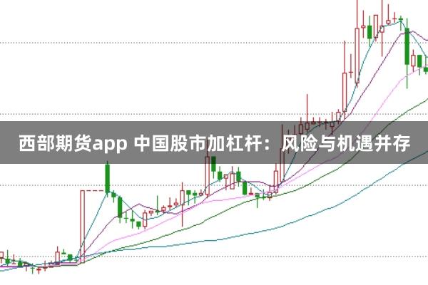 西部期货app 中国股市加杠杆：风险与机遇并存
