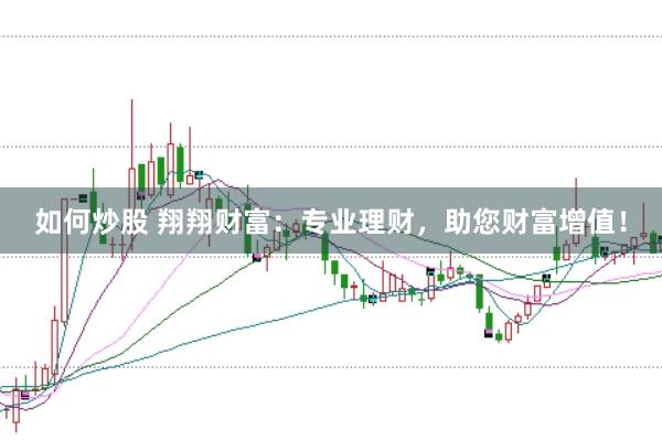如何炒股 翔翔财富：专业理财，助您财富增值！