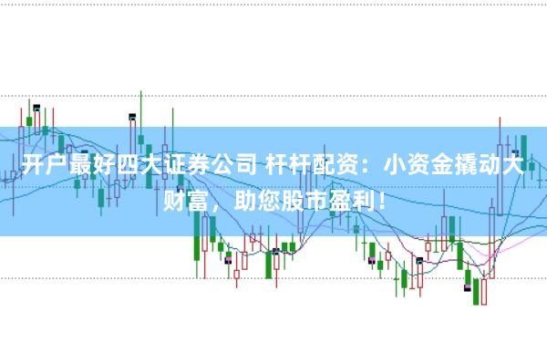 开户最好四大证券公司 杆杆配资:小资金撬动大财富,助您股市盈利!