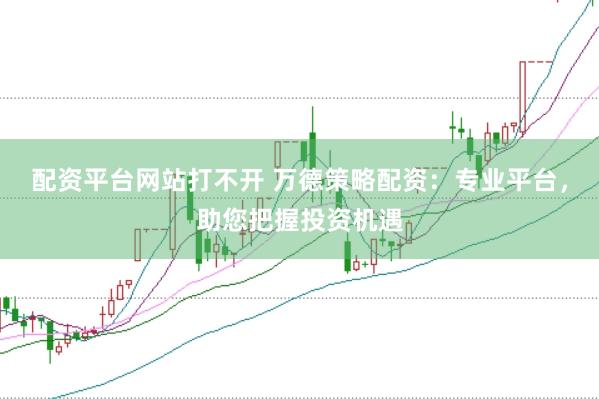 配资平台网站打不开 万德策略配资：专业平台，助您把握投资机遇