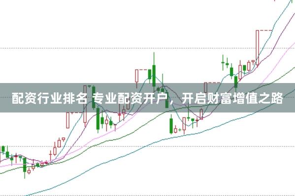 配资行业排名 专业配资开户，开启财富增值之路